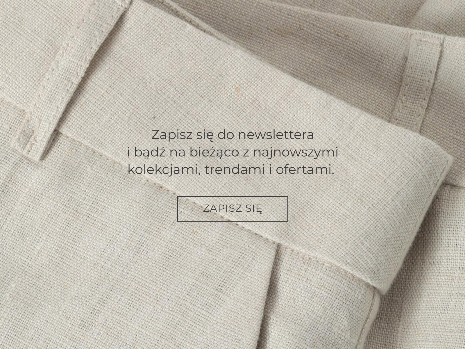 Zbliżenie na strukturę materiału spodni z napisem mówiącym o zapisie do newslettera