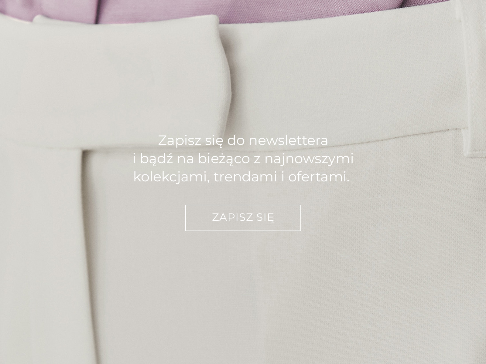 Zbliżenie na detal spodni i napis z zapisem do newslettera